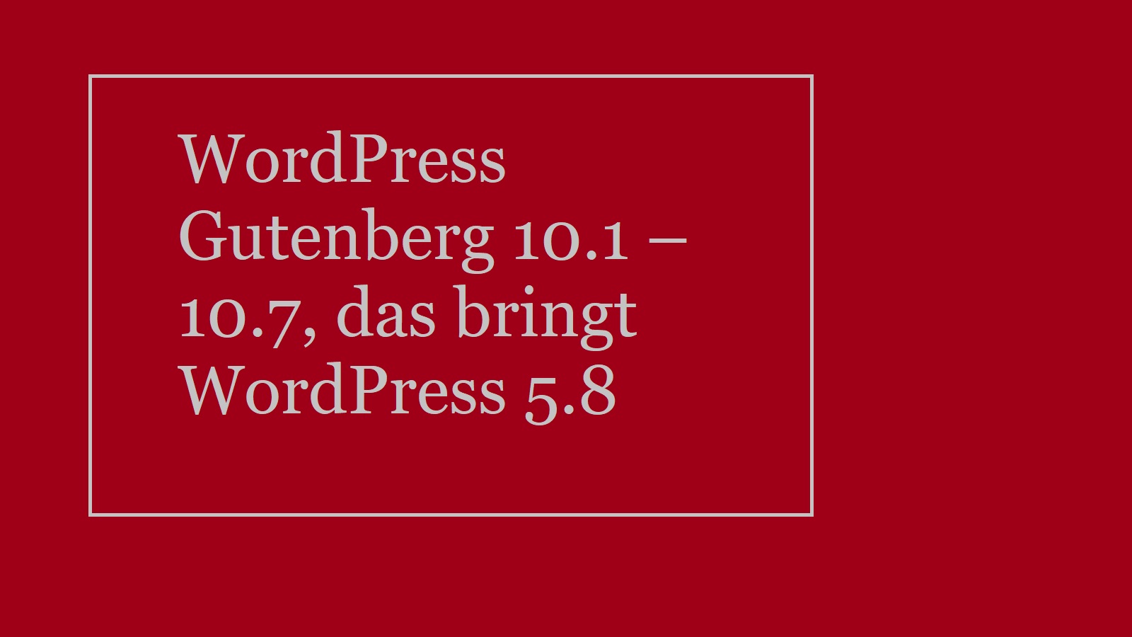 WordPress Gutenberg 10.1 – 10.7, das bringt WordPress 5.8