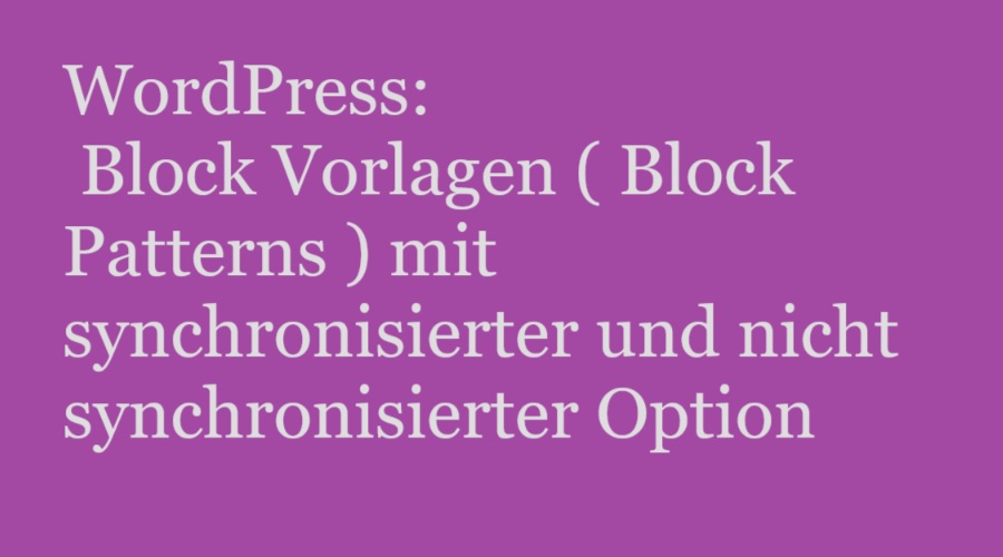 WordPress: Block Vorlagen ( Block Patterns ) mit synchronisierter und nicht synchronisierter Option